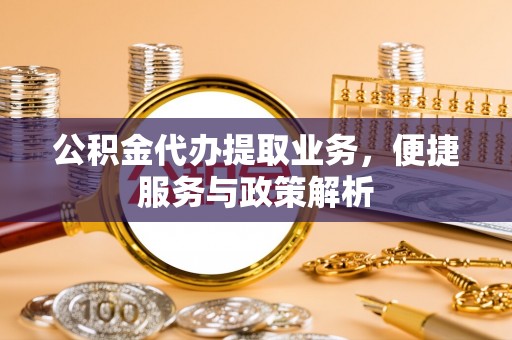 阿鲁科尔沁旗公积金代办提取业务，便捷服务与政策解析