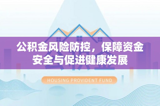 阿鲁科尔沁旗公积金风险防控，保障资金安全与促进健康发展