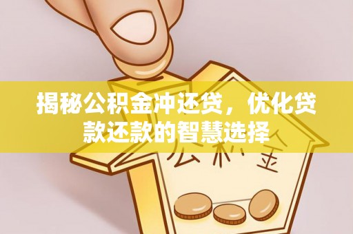 阿鲁科尔沁旗揭秘公积金冲还贷，优化贷款还款的智慧选择