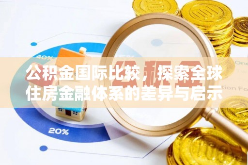 阿鲁科尔沁旗公积金国际比较，探索全球住房金融体系的差异与启示