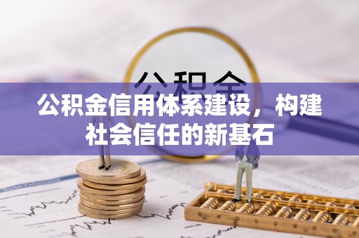 阿鲁科尔沁旗公积金信用体系建设，构建社会信任的新基石