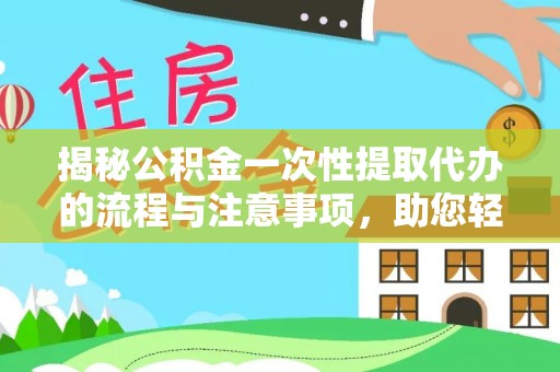 阿鲁科尔沁旗揭秘公积金一次性提取代办的流程与注意事项，助您轻松拿钱！
