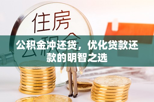 阿鲁科尔沁旗公积金冲还贷，优化贷款还款的明智之选