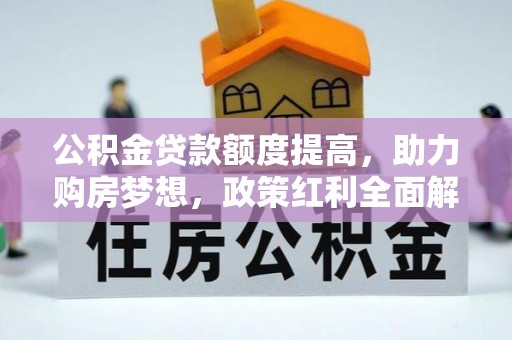 阿鲁科尔沁旗公积金贷款额度提高，助力购房梦想，政策红利全面解析