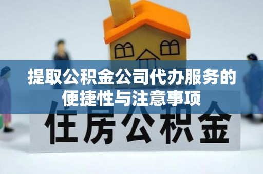 阿鲁科尔沁旗提取公积金公司代办服务的便捷性与注意事项
