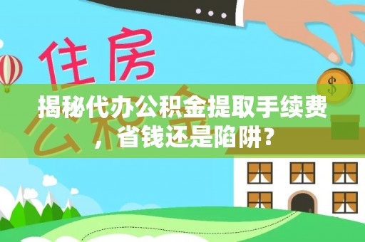 阿鲁科尔沁旗揭秘代办公积金提取手续费，省钱还是陷阱？