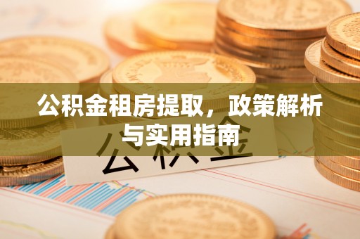 阿鲁科尔沁旗公积金租房提取，政策解析与实用指南