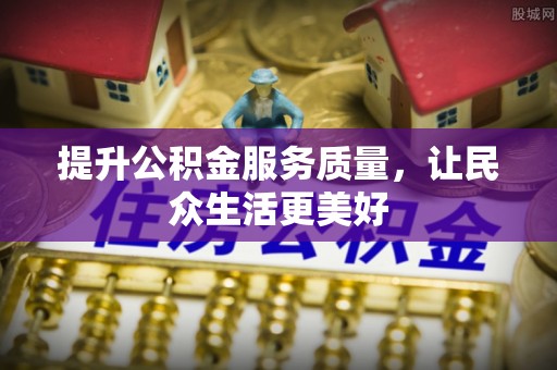 阿鲁科尔沁旗提升公积金服务质量，让民众生活更美好