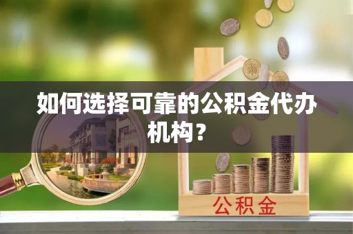 阿鲁科尔沁旗如何选择可靠的公积金代办机构？