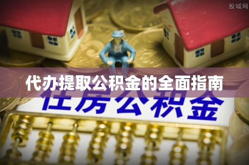 阿鲁科尔沁旗代办提取公积金的全面指南