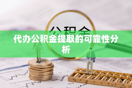 阿鲁科尔沁旗代办公积金提取的可靠性分析