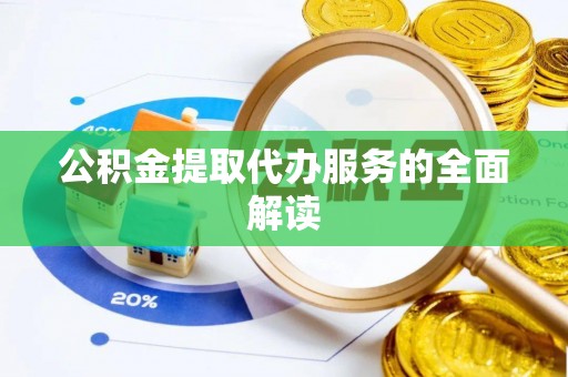 阿鲁科尔沁旗公积金提取代办服务的全面解读