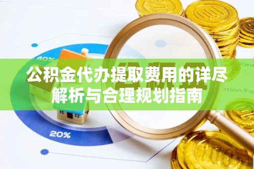 阿鲁科尔沁旗公积金代办提取费用的详尽解析与合理规划指南