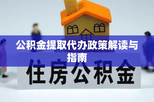 阿鲁科尔沁旗公积金提取代办政策解读与指南