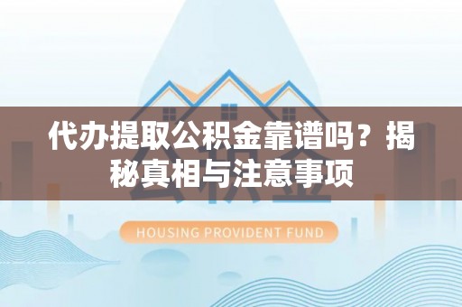 阿鲁科尔沁旗代办提取公积金靠谱吗？揭秘真相与注意事项