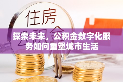 阿鲁科尔沁旗探索未来，公积金数字化服务如何重塑城市生活