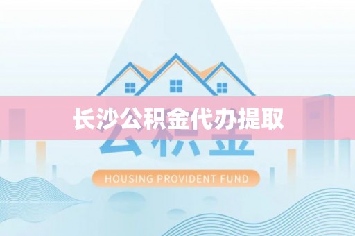 阿鲁科尔沁旗长沙公积金代办提取