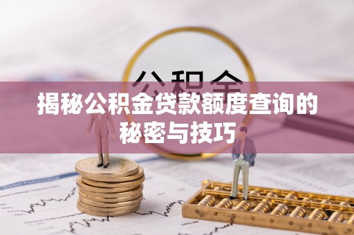 阿鲁科尔沁旗揭秘公积金贷款额度查询的秘密与技巧