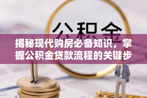 阿鲁科尔沁旗揭秘现代购房必备知识，掌握公积金贷款流程的关键步骤