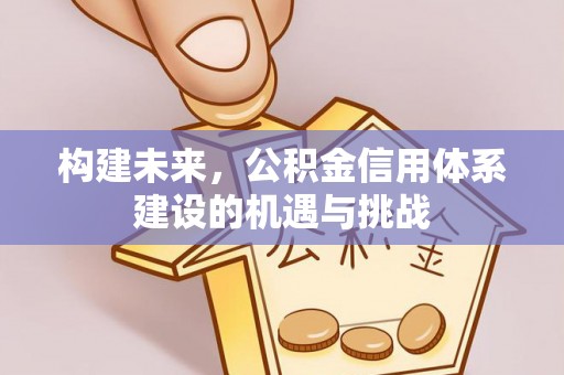 阿鲁科尔沁旗构建未来，公积金信用体系建设的机遇与挑战