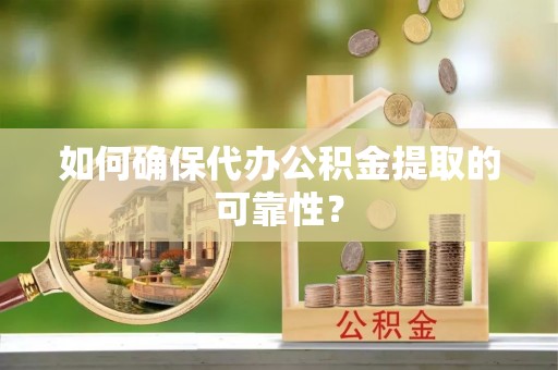 阿鲁科尔沁旗如何确保代办公积金提取的可靠性？