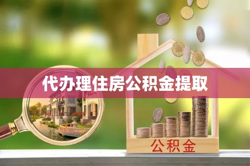阿鲁科尔沁旗代办理住房公积金提取
