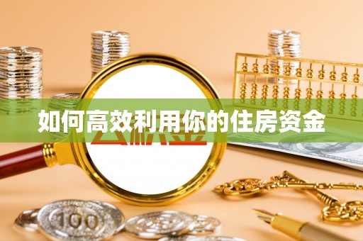 阿鲁科尔沁旗如何高效利用你的住房资金