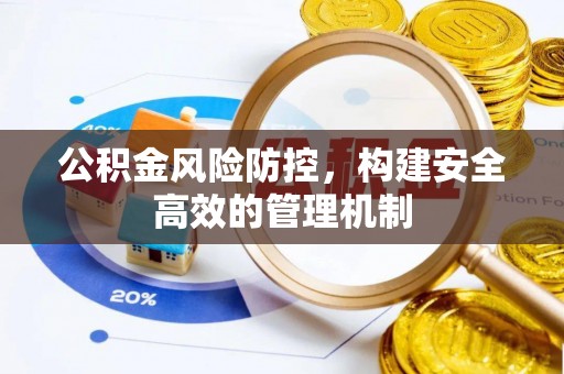 阿鲁科尔沁旗公积金风险防控，构建安全高效的管理机制