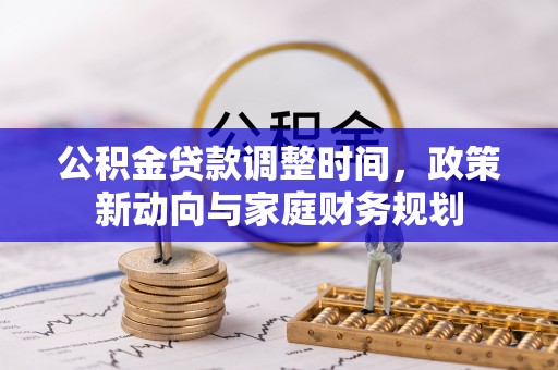 阿鲁科尔沁旗公积金贷款调整时间，政策新动向与家庭财务规划