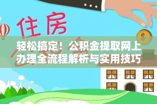 阿鲁科尔沁旗轻松搞定！公积金提取网上办理全流程解析与实用技巧
