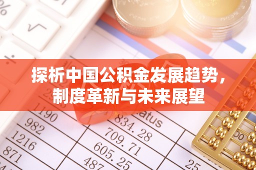 阿鲁科尔沁旗探析中国公积金发展趋势，制度革新与未来展望