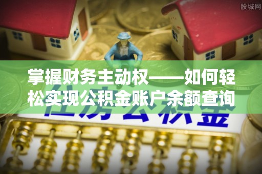 阿鲁科尔沁旗掌握财务主动权——如何轻松实现公积金账户余额查询