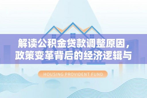 阿鲁科尔沁旗解读公积金贷款调整原因，政策变革背后的经济逻辑与民生影响