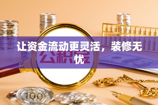 阿鲁科尔沁旗让资金流动更灵活，装修无忧