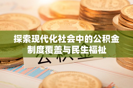 阿鲁科尔沁旗探索现代化社会中的公积金制度覆盖与民生福祉